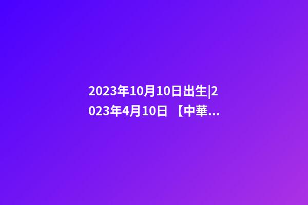 2023年10月10日出生|2023年4月10日 【中華取名網】與美國洛杉磯XXX國際旅游有限公司簽約-第1張-公司起名-玄機派
